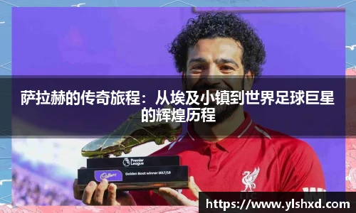 萨拉赫的传奇旅程：从埃及小镇到世界足球巨星的辉煌历程