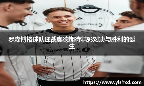 罗森博格球队迎战奥德期待精彩对决与胜利的诞生
