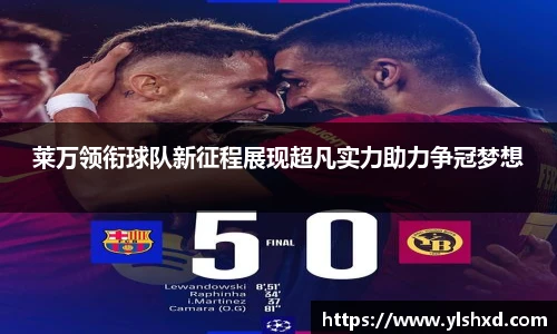 莱万领衔球队新征程展现超凡实力助力争冠梦想