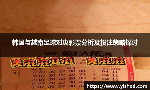 韩国与越南足球对决彩票分析及投注策略探讨