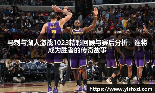 马刺与湖人激战1023精彩回顾与赛后分析，谁将成为胜者的传奇故事