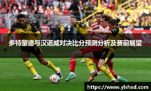 多特蒙德与汉诺威对决比分预测分析及赛前展望