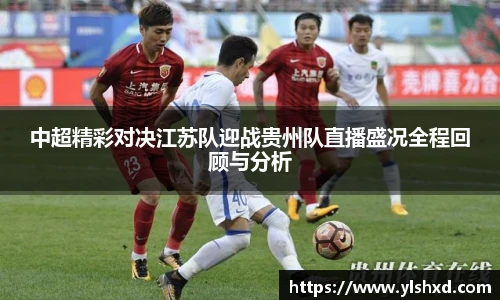 中超精彩对决江苏队迎战贵州队直播盛况全程回顾与分析