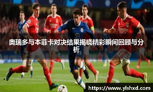 奥瑞多与本菲卡对决结果揭晓精彩瞬间回顾与分析