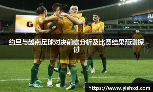 约旦与越南足球对决前瞻分析及比赛结果预测探讨