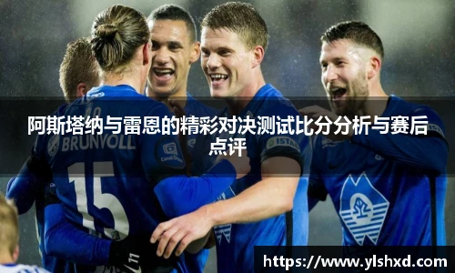 阿斯塔纳与雷恩的精彩对决测试比分分析与赛后点评