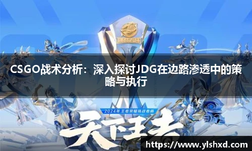 CSGO战术分析：深入探讨JDG在边路渗透中的策略与执行