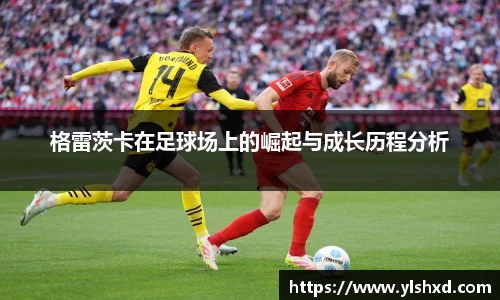 格雷茨卡在足球场上的崛起与成长历程分析