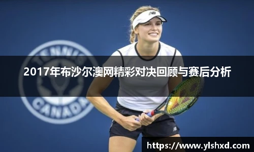 2017年布沙尔澳网精彩对决回顾与赛后分析