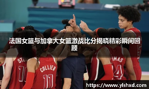 法国女篮与加拿大女篮激战比分揭晓精彩瞬间回顾