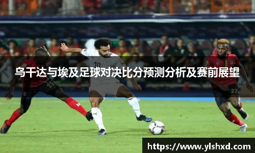 乌干达与埃及足球对决比分预测分析及赛前展望