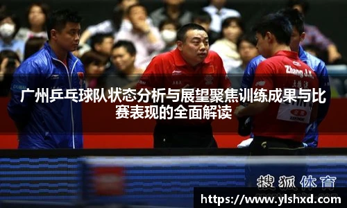 广州乒乓球队状态分析与展望聚焦训练成果与比赛表现的全面解读