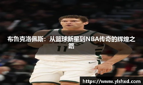 布鲁克洛佩斯：从篮球新星到NBA传奇的辉煌之路